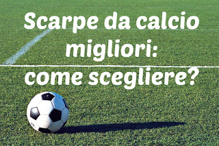 Come scegliere le migliori scarpe da calcio